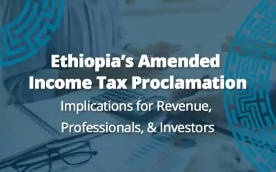 Ethiopia’s Amended Income Tax Proclamation: Implications for Revenue, Professionals, & Investors