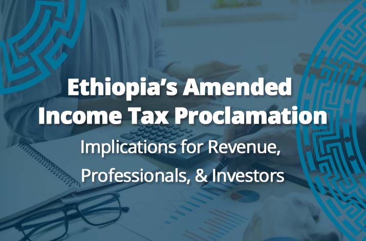Ethiopia’s Amended Income Tax Proclamation: Implications for Revenue, Professionals, & Investors