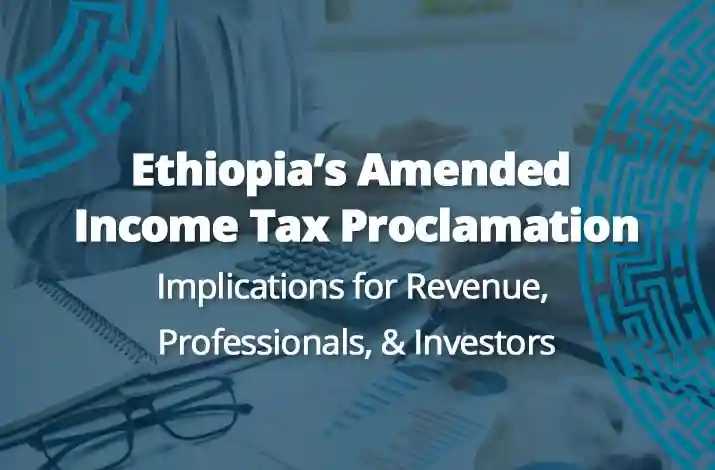 Ethiopia’s Amended Income Tax Proclamation: Implications for Revenue, Professionals, & Investors