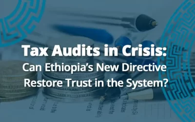 Tax Audits in Crisis: Can Ethiopia’s New Directive Restore Trust in the System?