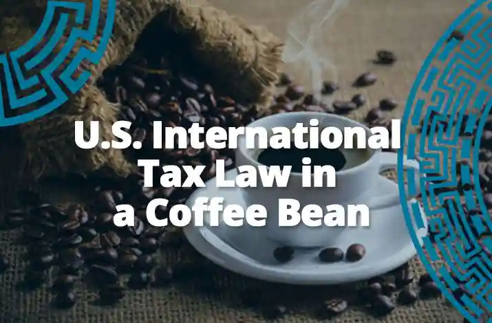 U.S. International Tax Law in a Coffee Bean